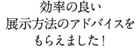 効率の良い展示方法のアドバイスをもらえました！