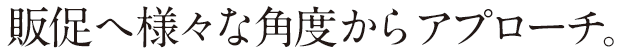 家電販促へ様々な角度からアプローチ。